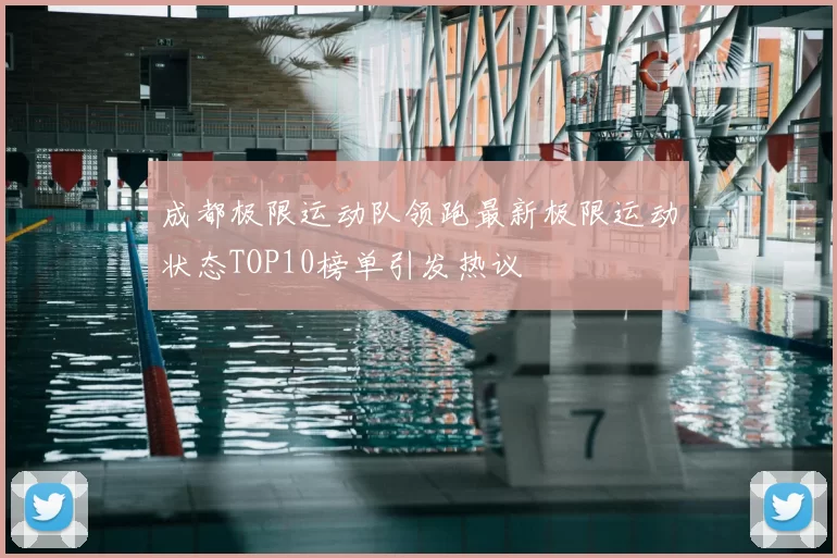 成都极限运动队领跑最新极限运动状态TOP10榜单引发热议