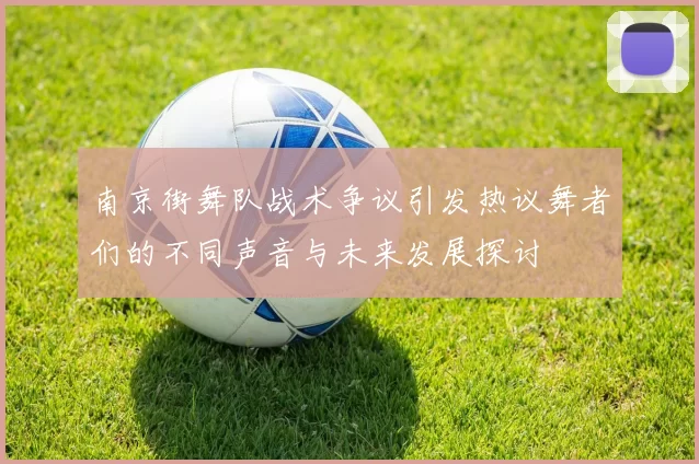 南京街舞队战术争议引发热议舞者们的不同声音与未来发展探讨