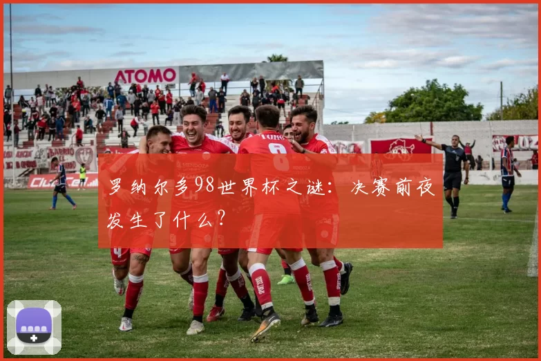 罗纳尔多98世界杯之谜：决赛前夜发生了什么？