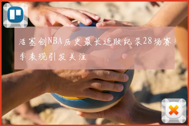 活塞创NBA历史最长连败纪录28场赛季表现引发关注