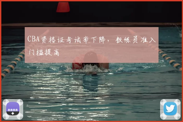 CBA资格证考试率下降，教练员准入门槛提高