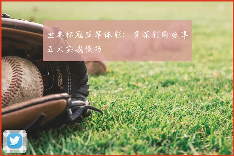 世界杯冠亚军体彩:资深彩民分享五大实战技巧