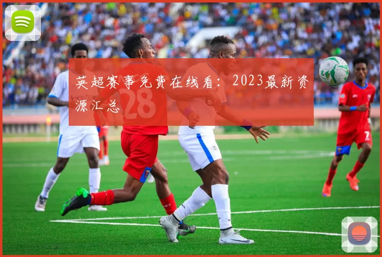 英超赛事免费在线看:2023最新资源汇总