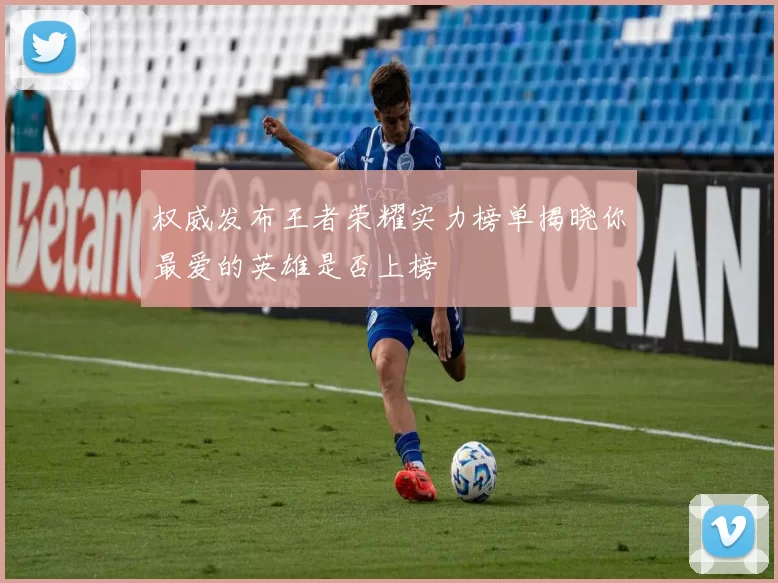 权威发布王者荣耀实力榜单揭晓你最爱的英雄是否上榜