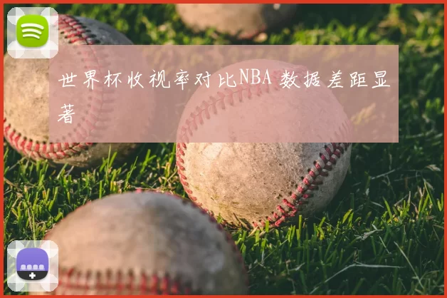 世界杯收视率对比NBA 数据差距显著