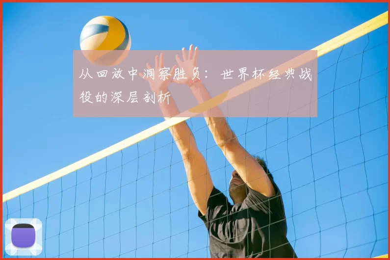 从回放中洞察胜负：世界杯经典战役的深层剖析