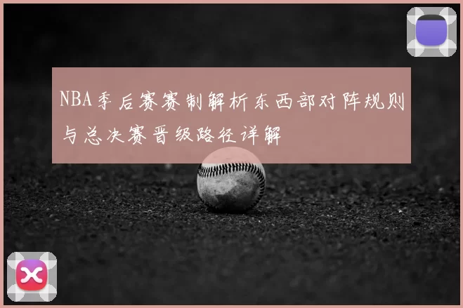 NBA季后赛赛制解析东西部对阵规则与总决赛晋级路径详解