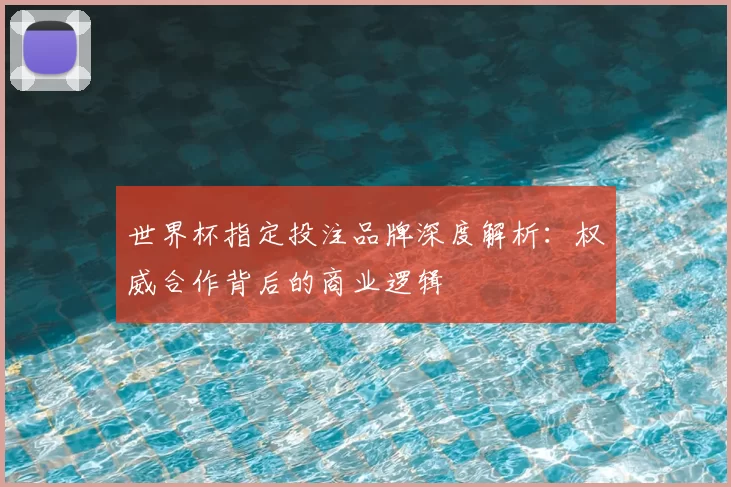 世界杯指定投注品牌深度解析：权威合作背后的商业逻辑