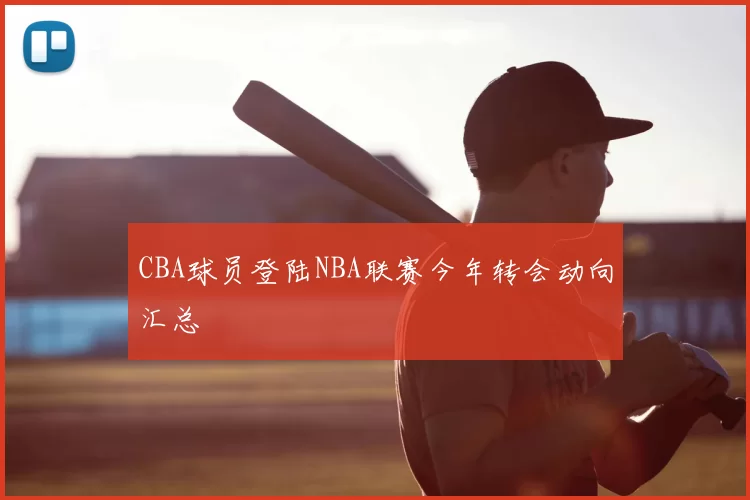 CBA球员登陆NBA联赛今年转会动向汇总