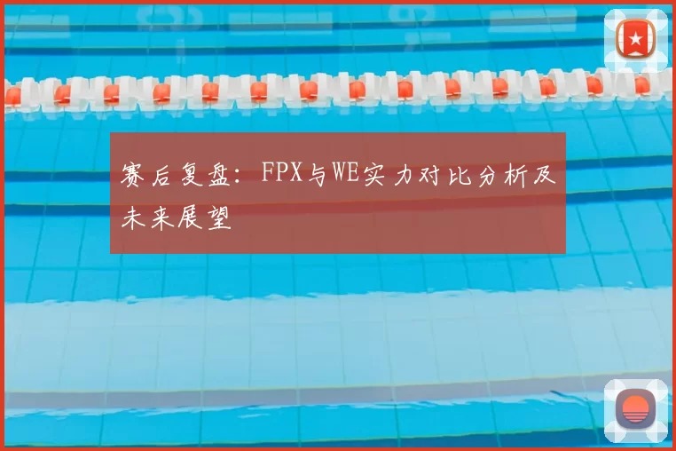 赛后复盘：FPX与WE实力对比分析及未来展望