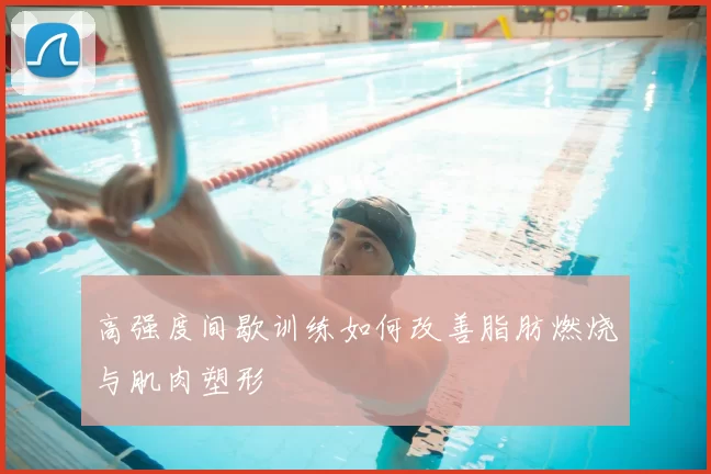 高强度间歇训练如何改善脂肪燃烧与肌肉塑形
