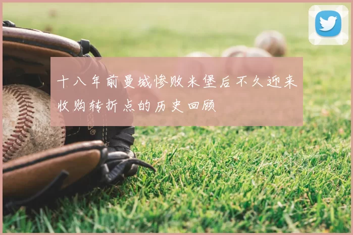 十八年前曼城惨败米堡后不久迎来收购转折点的历史回顾