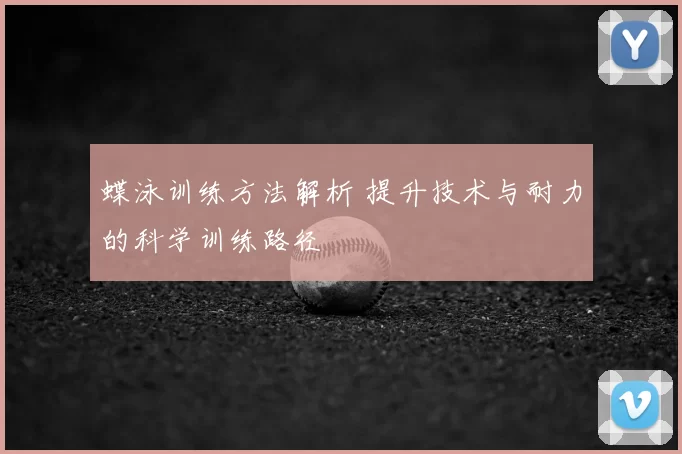蝶泳训练方法解析 提升技术与耐力的科学训练路径