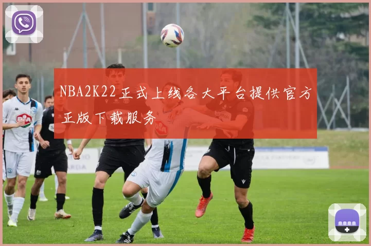 NBA2K22正式上线各大平台提供官方正版下载服务