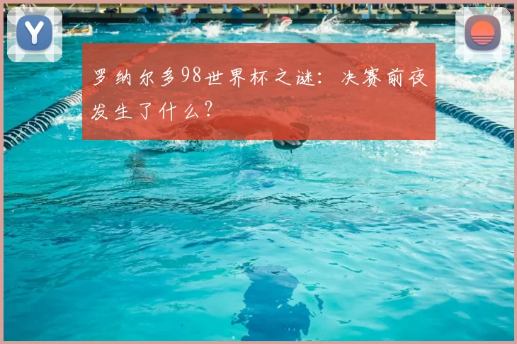 罗纳尔多98世界杯之谜:决赛前夜发生了什么?