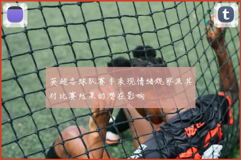 英超各球队赛季表现情绪观察及其对比赛结果的潜在影响