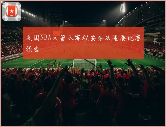 美国NBA火箭队赛程安排及重要比赛预告