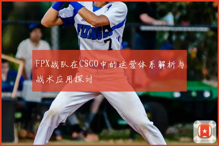 FPX战队在CSGO中的运营体系解析与战术应用探讨