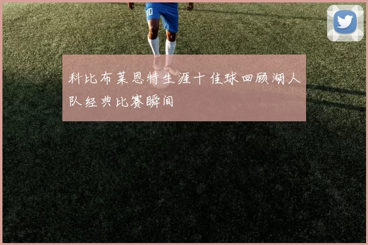 科比布莱恩特生涯十佳球回顾湖人队经典比赛瞬间
