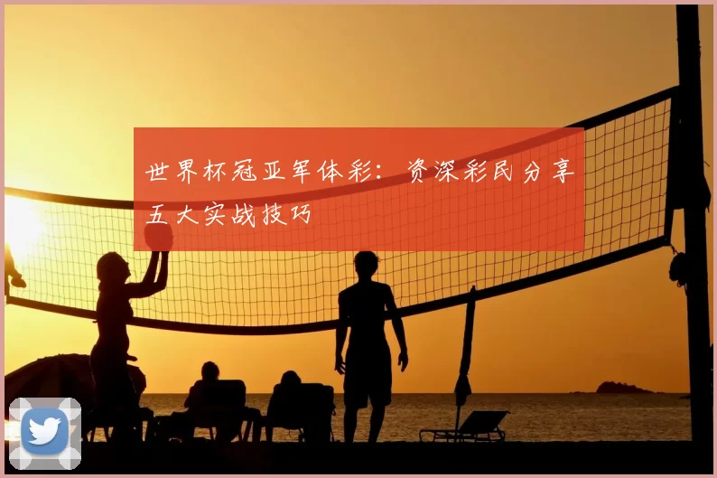 世界杯冠亚军体彩:资深彩民分享五大实战技巧