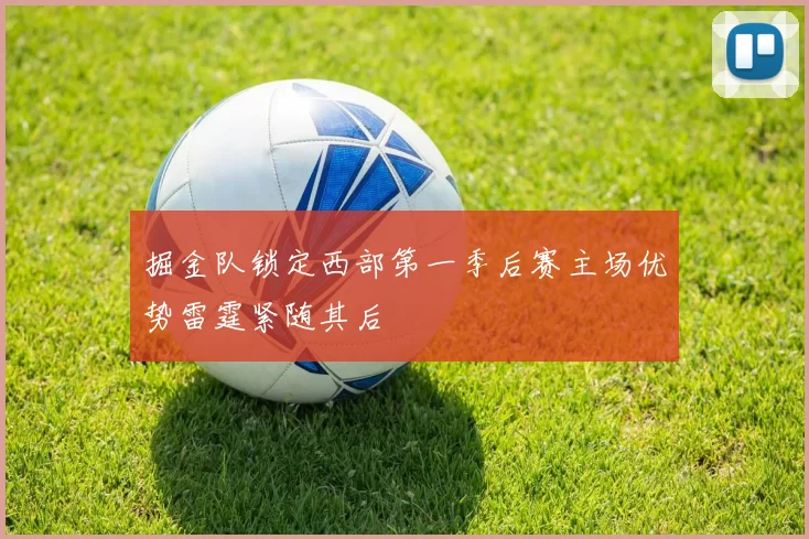 掘金队锁定西部第一季后赛主场优势雷霆紧随其后