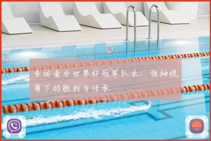 专访南非世界杯冠军队长:领袖视角下的胜利与传承