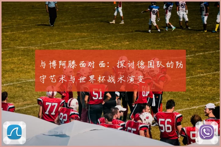 与博阿滕面对面:探讨德国队的防守艺术与世界杯战术演变