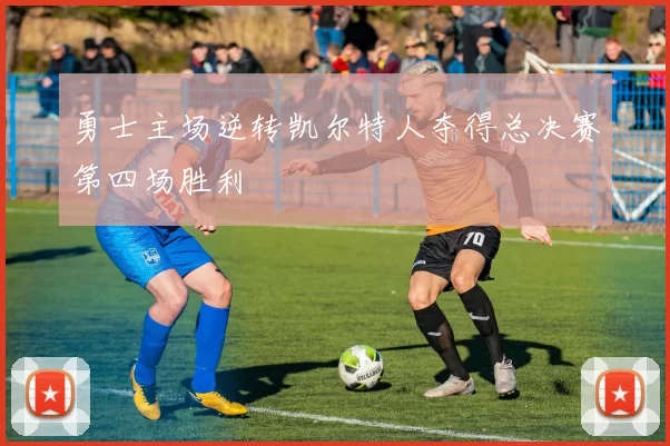 勇士主场逆转凯尔特人夺得总决赛第四场胜利