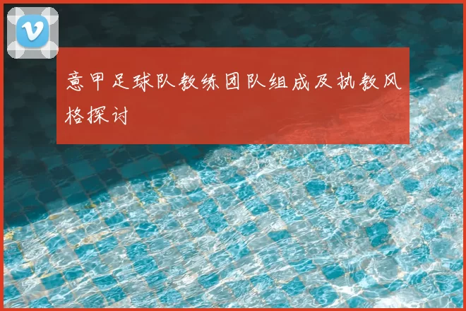 意甲足球队教练团队组成及执教风格探讨