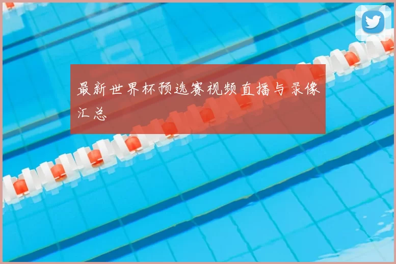 最新世界杯预选赛视频直播与录像汇总