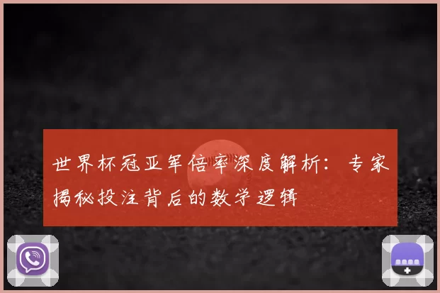 世界杯冠亚军倍率深度解析:专家揭秘投注背后的数学逻辑