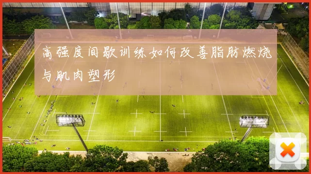 高强度间歇训练如何改善脂肪燃烧与肌肉塑形