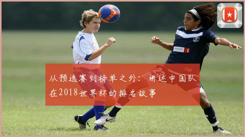 从预选赛到榜单之外：讲述中国队在2018世界杯的排名故事