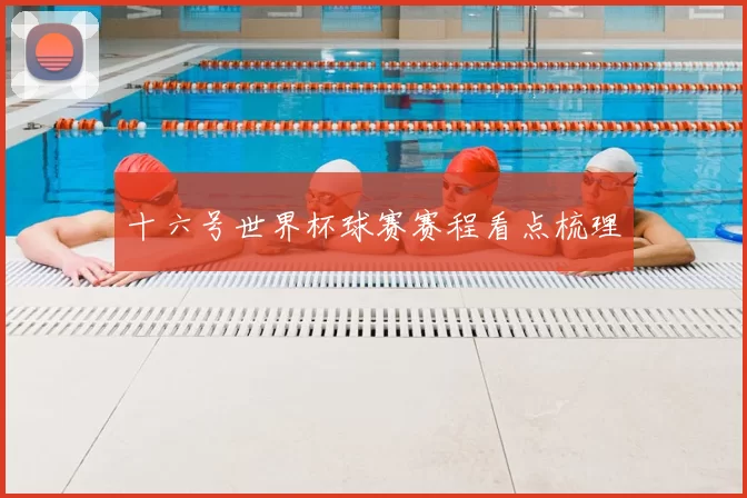 十六号世界杯球赛赛程看点梳理