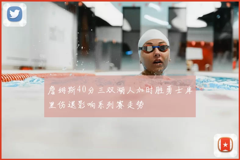 詹姆斯40分三双湖人加时胜勇士库里伤退影响系列赛走势