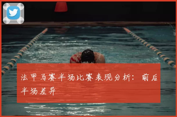 法甲马赛半场比赛表现分析:前后半场差异