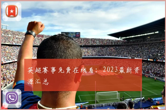 英超赛事免费在线看:2023最新资源汇总