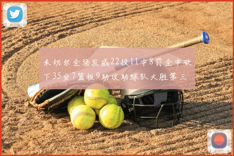 米切尔全场发威22投11中8罚全中砍下35分7篮板9助攻助球队大胜第三节独得20分