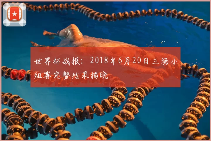 世界杯战报:2018年6月20日三场小组赛完整结果揭晓