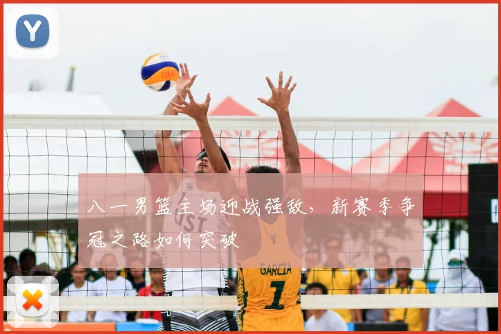 八一男篮主场迎战强敌,新赛季争冠之路如何突破