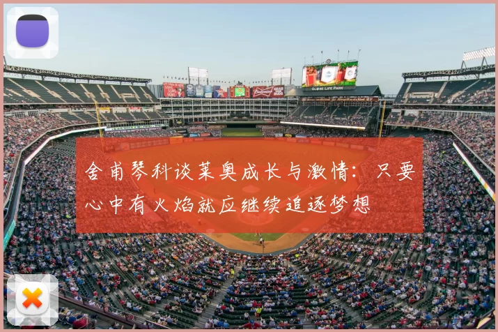 舍甫琴科谈莱奥成长与激情：只要心中有火焰就应继续追逐梦想