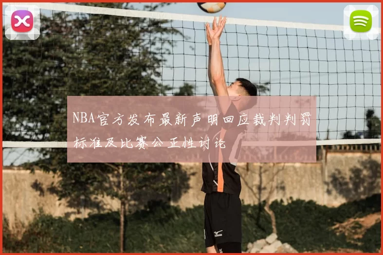 NBA官方发布最新声明回应裁判判罚标准及比赛公正性讨论
