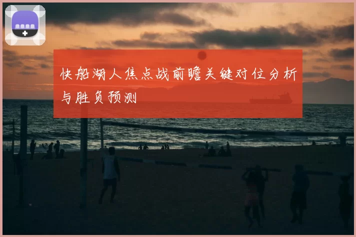 快船湖人焦点战前瞻关键对位分析与胜负预测