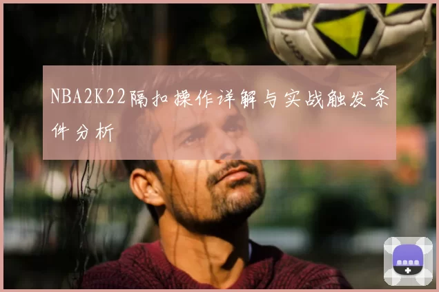NBA2K22隔扣操作详解与实战触发条件分析