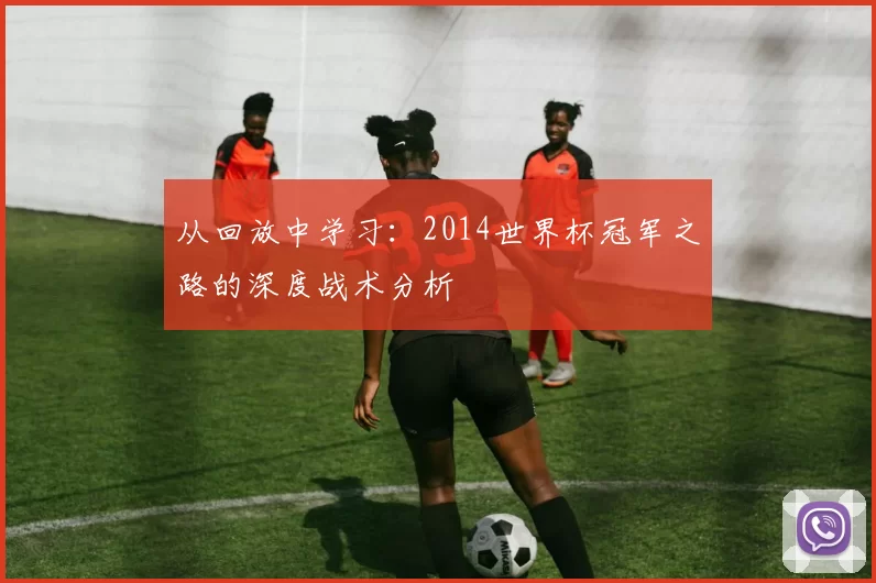 从回放中学习:2014世界杯冠军之路的深度战术分析