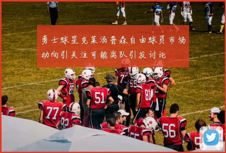 勇士球星克莱汤普森自由球员市场动向引关注可能离队引发讨论