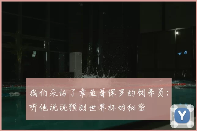 我们采访了章鱼哥保罗的饲养员:听他说说预测世界杯的秘密