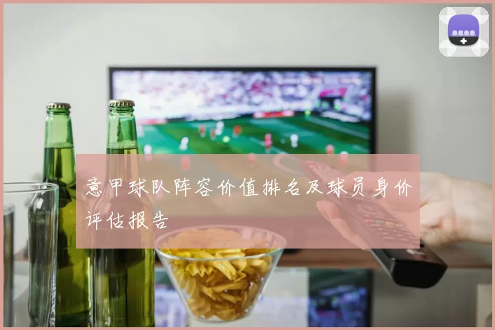 意甲球队阵容价值排名及球员身价评估报告